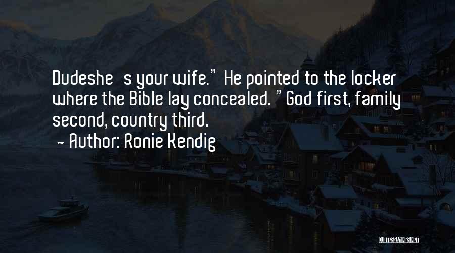 Ronie Kendig Quotes: Dudeshe's Your Wife. He Pointed To The Locker Where The Bible Lay Concealed. God First, Family Second, Country Third.