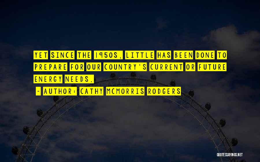 Cathy McMorris Rodgers Quotes: Yet Since The 1950s, Little Has Been Done To Prepare For Our Country's Current Or Future Energy Needs.