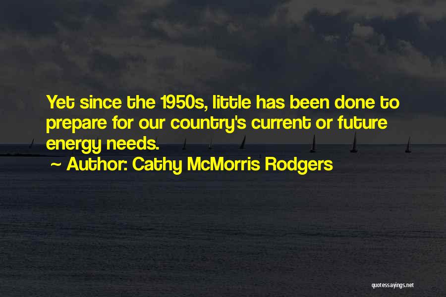 Cathy McMorris Rodgers Quotes: Yet Since The 1950s, Little Has Been Done To Prepare For Our Country's Current Or Future Energy Needs.