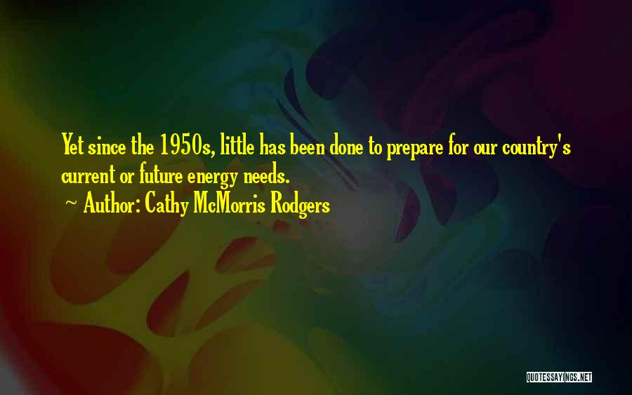 Cathy McMorris Rodgers Quotes: Yet Since The 1950s, Little Has Been Done To Prepare For Our Country's Current Or Future Energy Needs.