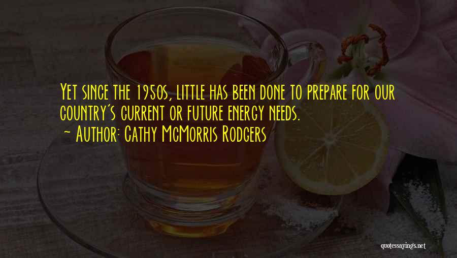 Cathy McMorris Rodgers Quotes: Yet Since The 1950s, Little Has Been Done To Prepare For Our Country's Current Or Future Energy Needs.