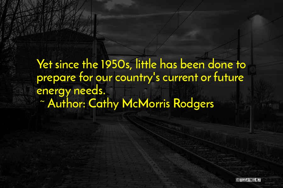 Cathy McMorris Rodgers Quotes: Yet Since The 1950s, Little Has Been Done To Prepare For Our Country's Current Or Future Energy Needs.