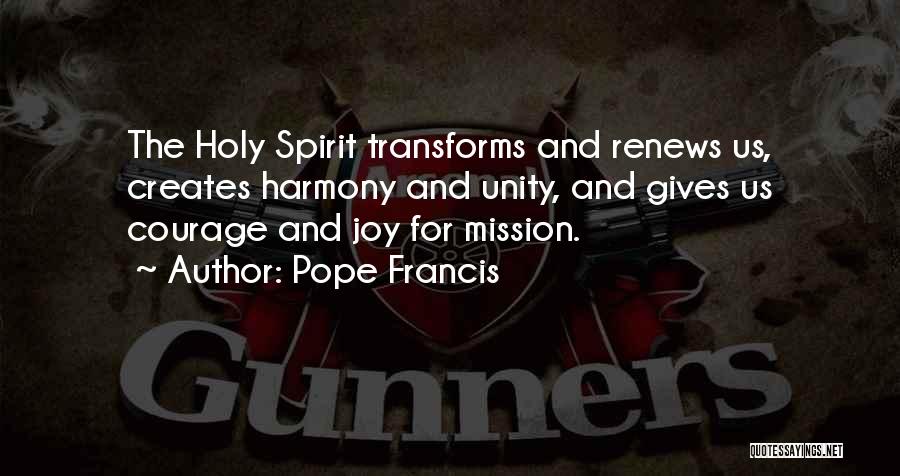 Pope Francis Quotes: The Holy Spirit Transforms And Renews Us, Creates Harmony And Unity, And Gives Us Courage And Joy For Mission.
