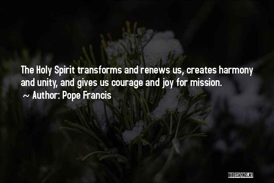 Pope Francis Quotes: The Holy Spirit Transforms And Renews Us, Creates Harmony And Unity, And Gives Us Courage And Joy For Mission.