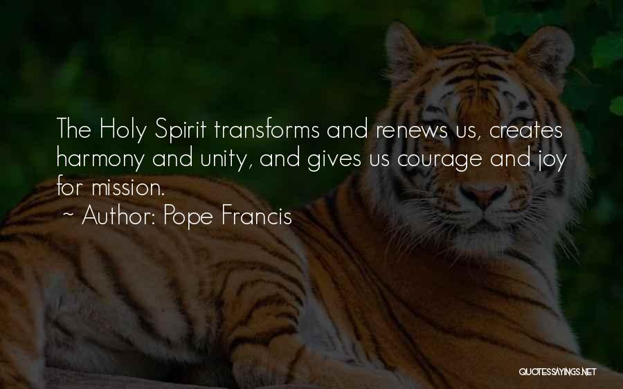 Pope Francis Quotes: The Holy Spirit Transforms And Renews Us, Creates Harmony And Unity, And Gives Us Courage And Joy For Mission.