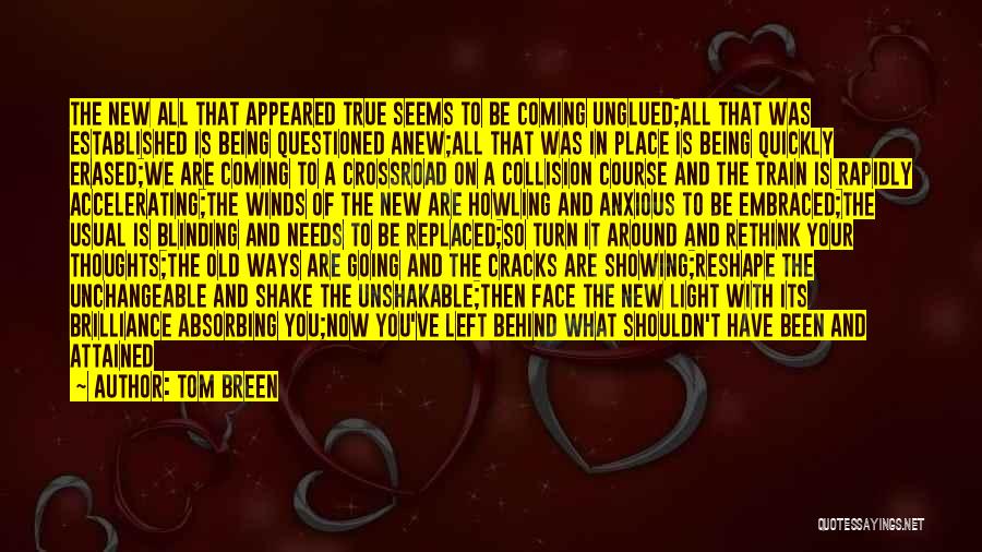 Tom Breen Quotes: The New All That Appeared True Seems To Be Coming Unglued;all That Was Established Is Being Questioned Anew;all That Was