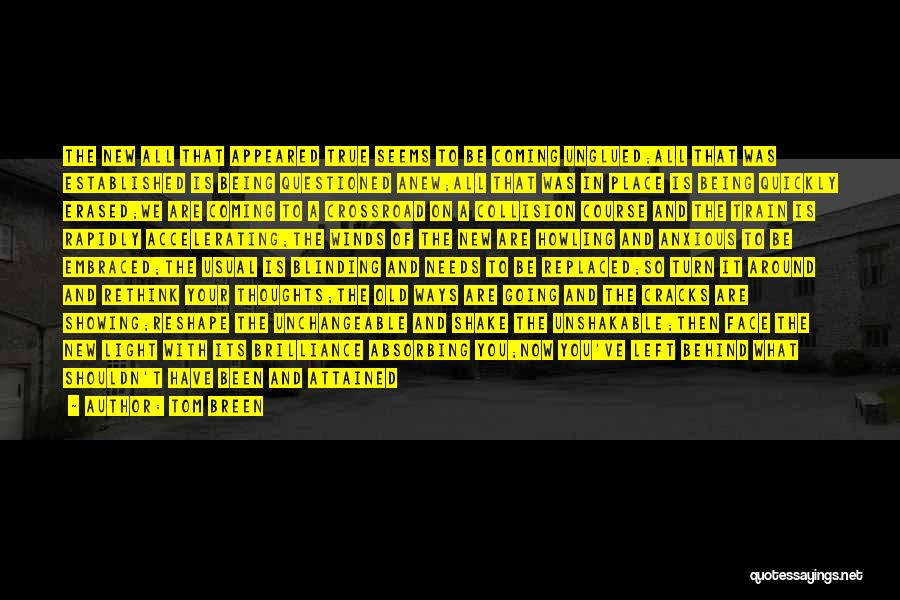 Tom Breen Quotes: The New All That Appeared True Seems To Be Coming Unglued;all That Was Established Is Being Questioned Anew;all That Was
