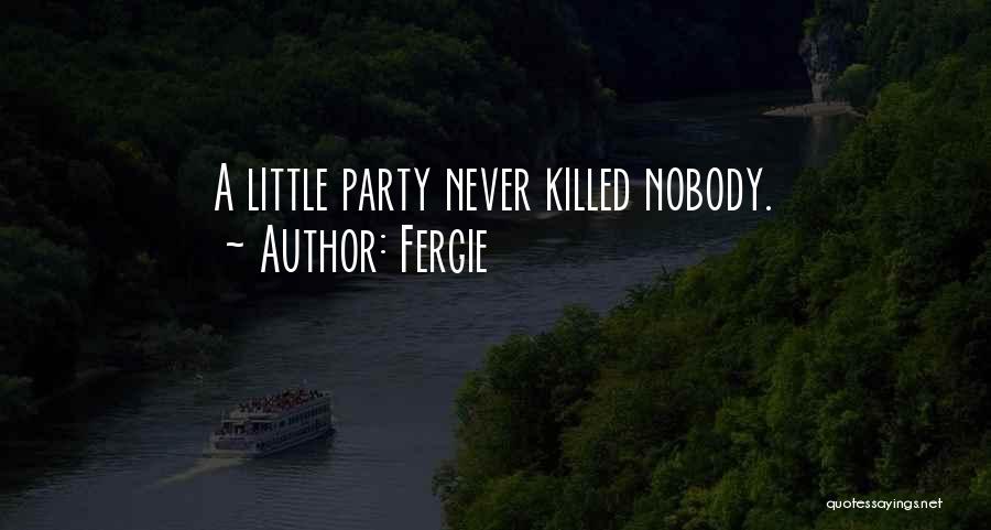 Fergie Quotes: A Little Party Never Killed Nobody.