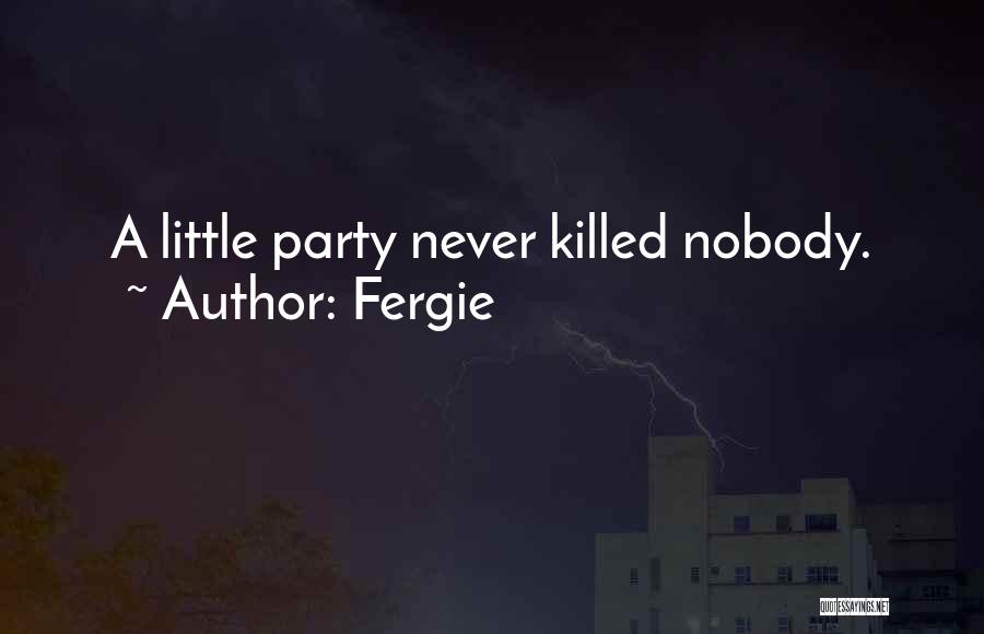 Fergie Quotes: A Little Party Never Killed Nobody.