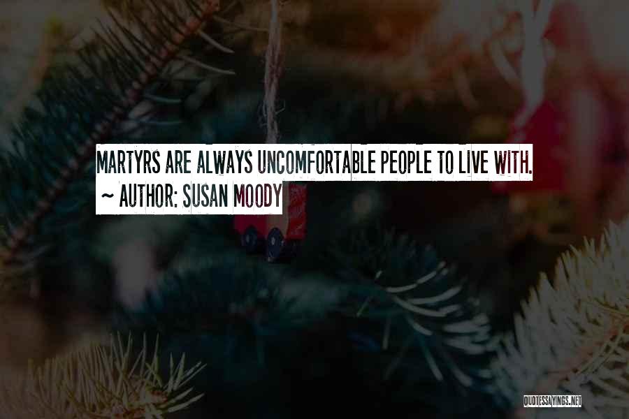 Susan Moody Quotes: Martyrs Are Always Uncomfortable People To Live With.