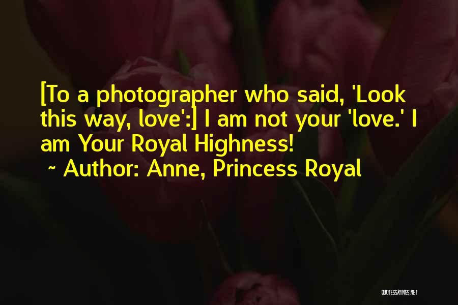 Anne, Princess Royal Quotes: [to A Photographer Who Said, 'look This Way, Love':] I Am Not Your 'love.' I Am Your Royal Highness!