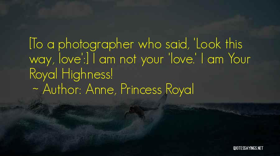 Anne, Princess Royal Quotes: [to A Photographer Who Said, 'look This Way, Love':] I Am Not Your 'love.' I Am Your Royal Highness!