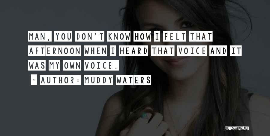 Muddy Waters Quotes: Man, You Don't Know How I Felt That Afternoon When I Heard That Voice And It Was My Own Voice.