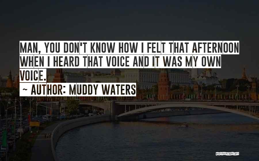 Muddy Waters Quotes: Man, You Don't Know How I Felt That Afternoon When I Heard That Voice And It Was My Own Voice.