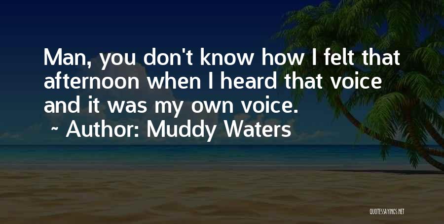 Muddy Waters Quotes: Man, You Don't Know How I Felt That Afternoon When I Heard That Voice And It Was My Own Voice.