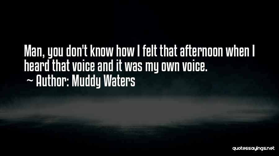 Muddy Waters Quotes: Man, You Don't Know How I Felt That Afternoon When I Heard That Voice And It Was My Own Voice.