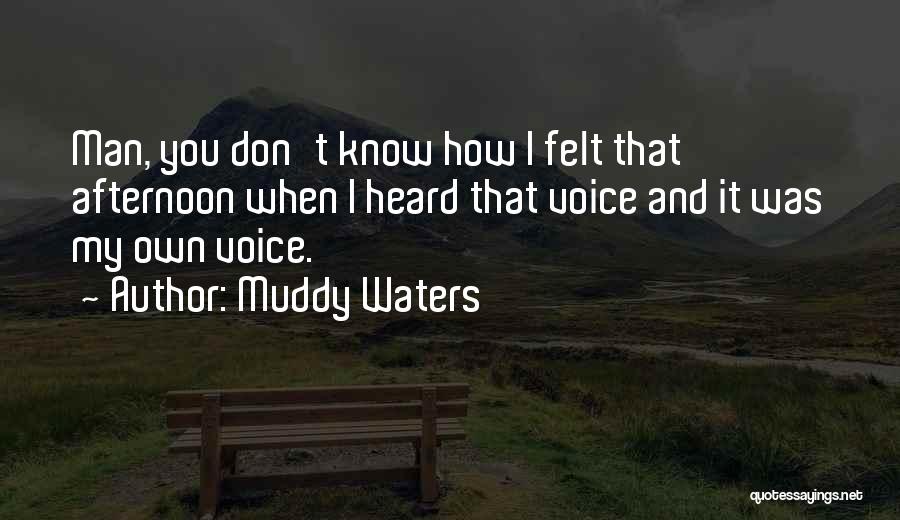 Muddy Waters Quotes: Man, You Don't Know How I Felt That Afternoon When I Heard That Voice And It Was My Own Voice.