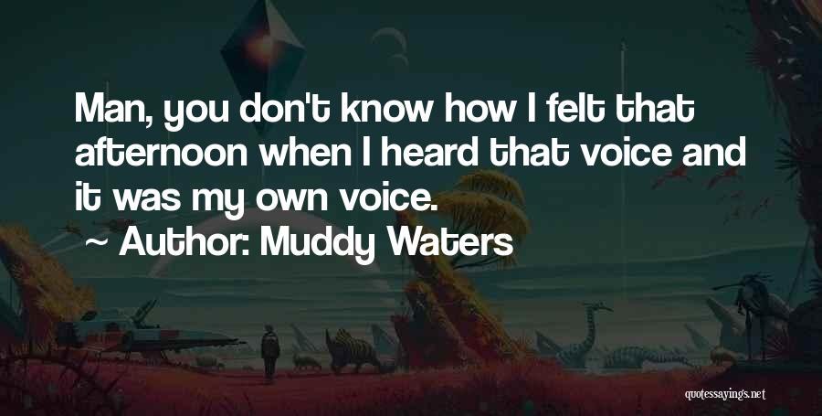 Muddy Waters Quotes: Man, You Don't Know How I Felt That Afternoon When I Heard That Voice And It Was My Own Voice.