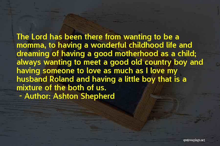 Ashton Shepherd Quotes: The Lord Has Been There From Wanting To Be A Momma, To Having A Wonderful Childhood Life And Dreaming Of