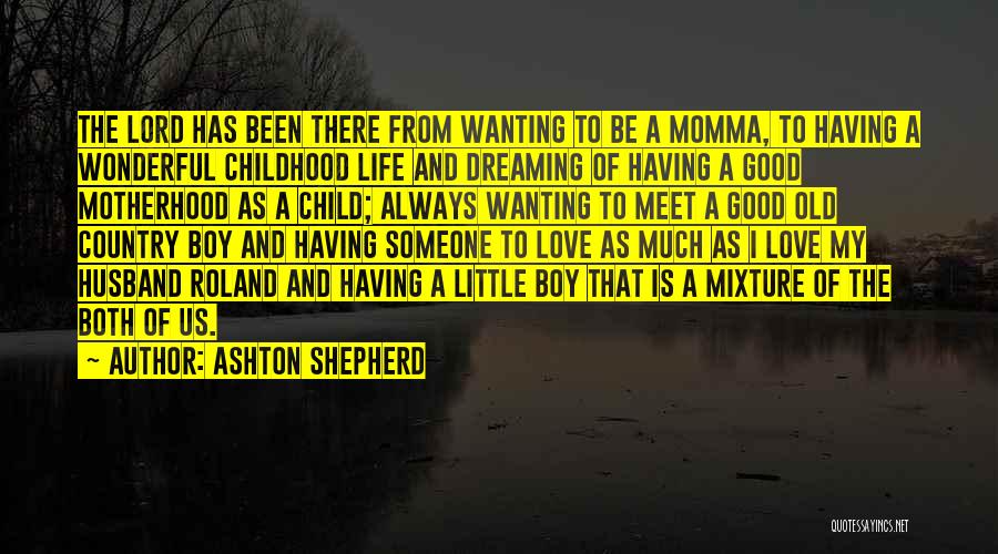 Ashton Shepherd Quotes: The Lord Has Been There From Wanting To Be A Momma, To Having A Wonderful Childhood Life And Dreaming Of