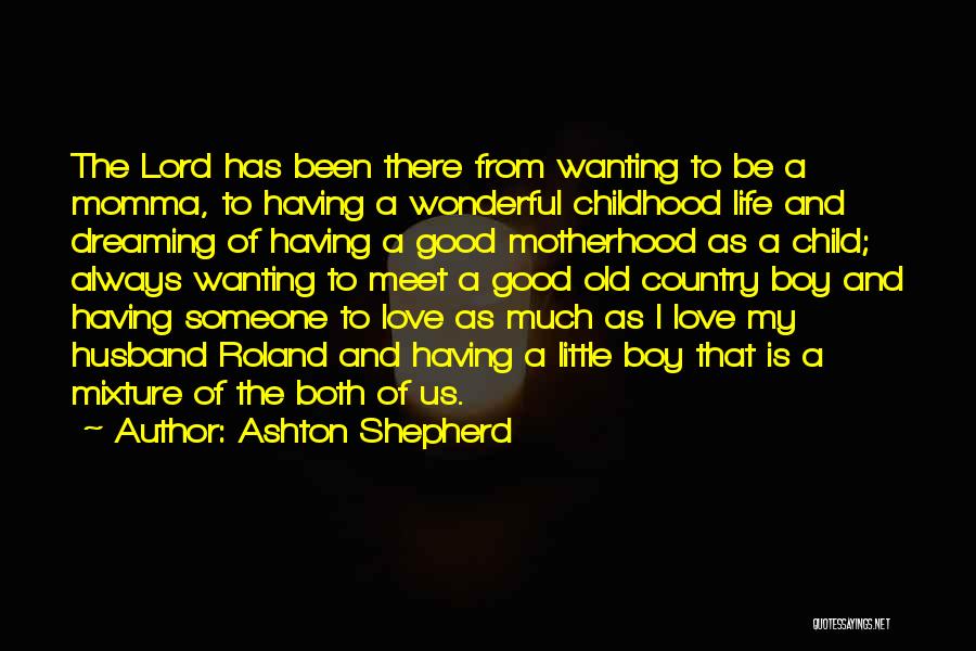 Ashton Shepherd Quotes: The Lord Has Been There From Wanting To Be A Momma, To Having A Wonderful Childhood Life And Dreaming Of