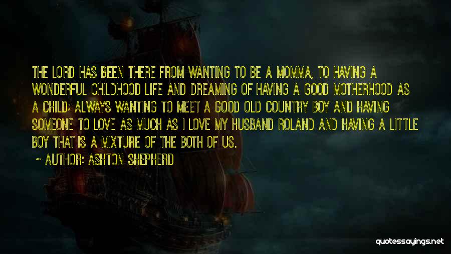 Ashton Shepherd Quotes: The Lord Has Been There From Wanting To Be A Momma, To Having A Wonderful Childhood Life And Dreaming Of