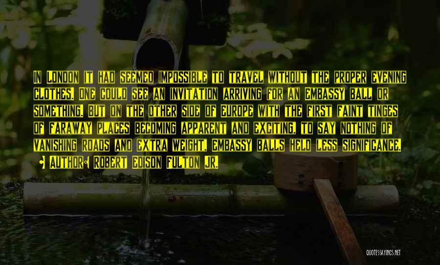 Robert Edison Fulton Jr. Quotes: In London It Had Seemed Impossible To Travel Without The Proper Evening Clothes. One Could See An Invitation Arriving For