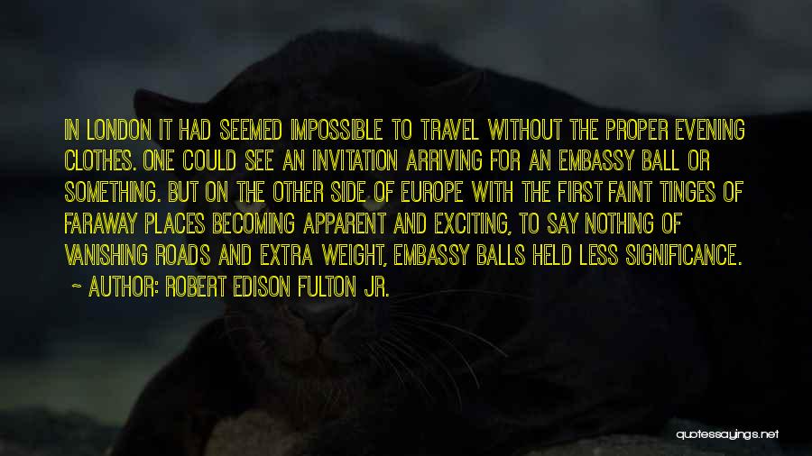 Robert Edison Fulton Jr. Quotes: In London It Had Seemed Impossible To Travel Without The Proper Evening Clothes. One Could See An Invitation Arriving For