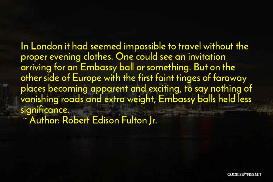 Robert Edison Fulton Jr. Quotes: In London It Had Seemed Impossible To Travel Without The Proper Evening Clothes. One Could See An Invitation Arriving For