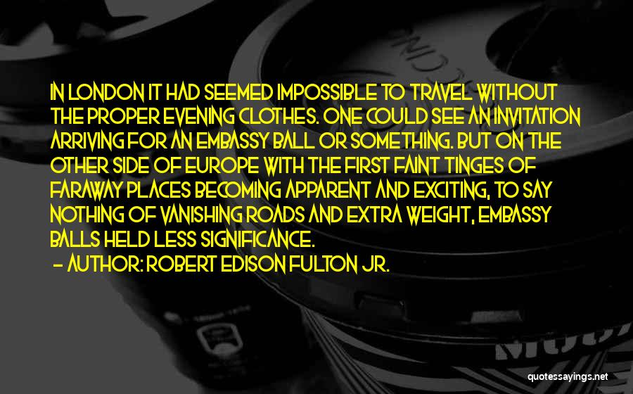 Robert Edison Fulton Jr. Quotes: In London It Had Seemed Impossible To Travel Without The Proper Evening Clothes. One Could See An Invitation Arriving For