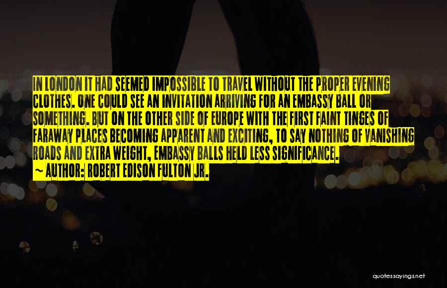 Robert Edison Fulton Jr. Quotes: In London It Had Seemed Impossible To Travel Without The Proper Evening Clothes. One Could See An Invitation Arriving For