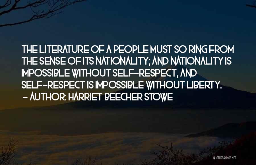 Harriet Beecher Stowe Quotes: The Literature Of A People Must So Ring From The Sense Of Its Nationality; And Nationality Is Impossible Without Self-respect,