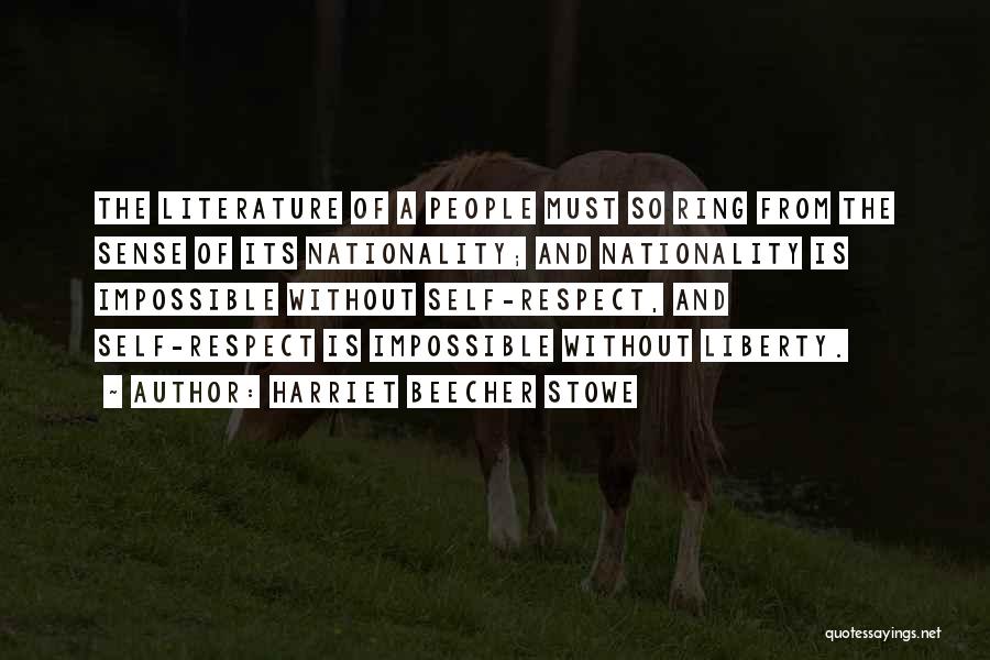 Harriet Beecher Stowe Quotes: The Literature Of A People Must So Ring From The Sense Of Its Nationality; And Nationality Is Impossible Without Self-respect,