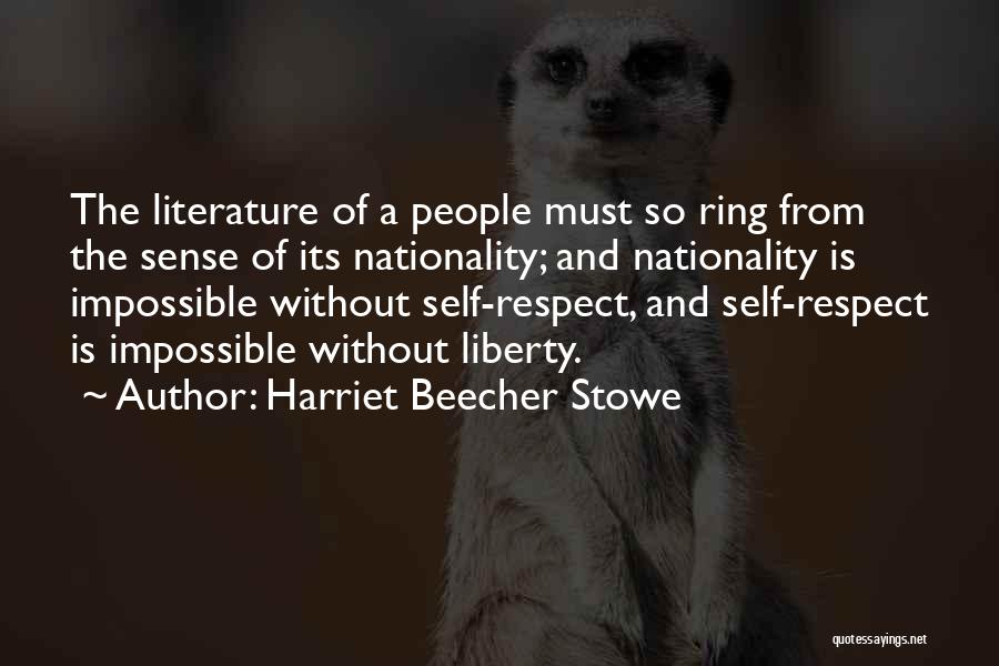 Harriet Beecher Stowe Quotes: The Literature Of A People Must So Ring From The Sense Of Its Nationality; And Nationality Is Impossible Without Self-respect,