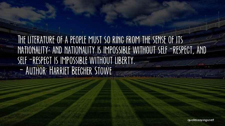 Harriet Beecher Stowe Quotes: The Literature Of A People Must So Ring From The Sense Of Its Nationality; And Nationality Is Impossible Without Self-respect,