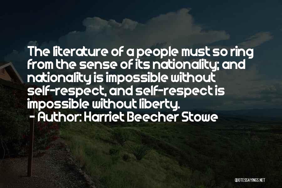 Harriet Beecher Stowe Quotes: The Literature Of A People Must So Ring From The Sense Of Its Nationality; And Nationality Is Impossible Without Self-respect,