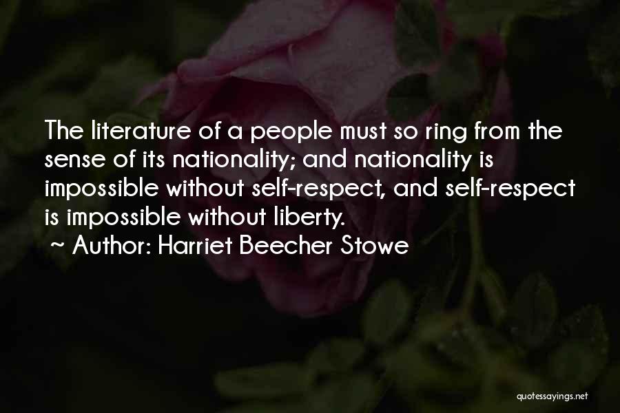 Harriet Beecher Stowe Quotes: The Literature Of A People Must So Ring From The Sense Of Its Nationality; And Nationality Is Impossible Without Self-respect,