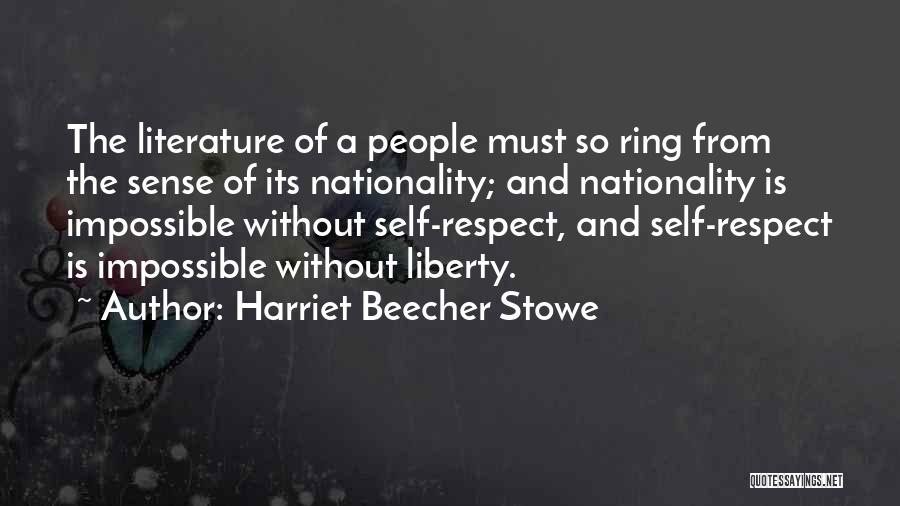 Harriet Beecher Stowe Quotes: The Literature Of A People Must So Ring From The Sense Of Its Nationality; And Nationality Is Impossible Without Self-respect,