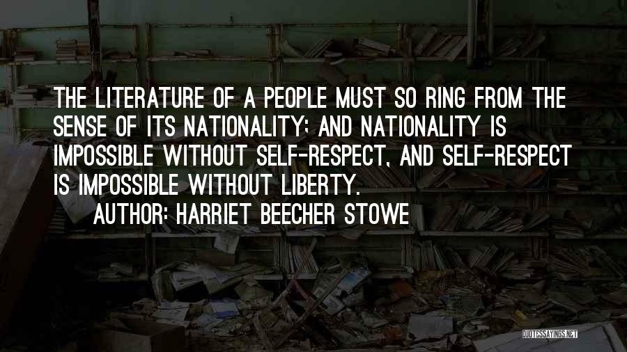Harriet Beecher Stowe Quotes: The Literature Of A People Must So Ring From The Sense Of Its Nationality; And Nationality Is Impossible Without Self-respect,