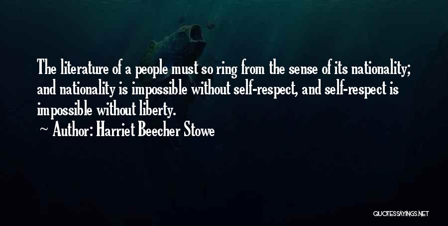 Harriet Beecher Stowe Quotes: The Literature Of A People Must So Ring From The Sense Of Its Nationality; And Nationality Is Impossible Without Self-respect,