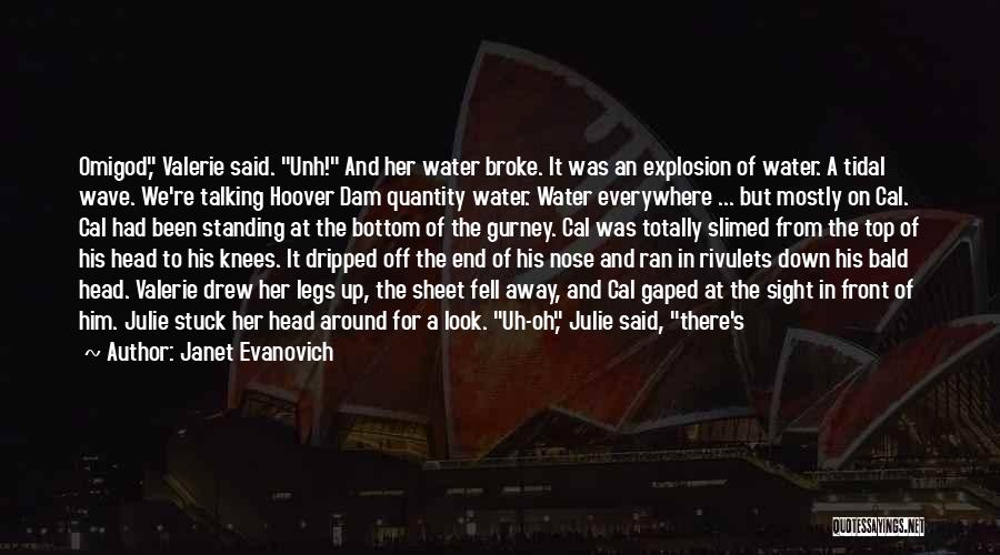 Janet Evanovich Quotes: Omigod, Valerie Said. Unh! And Her Water Broke. It Was An Explosion Of Water. A Tidal Wave. We're Talking Hoover