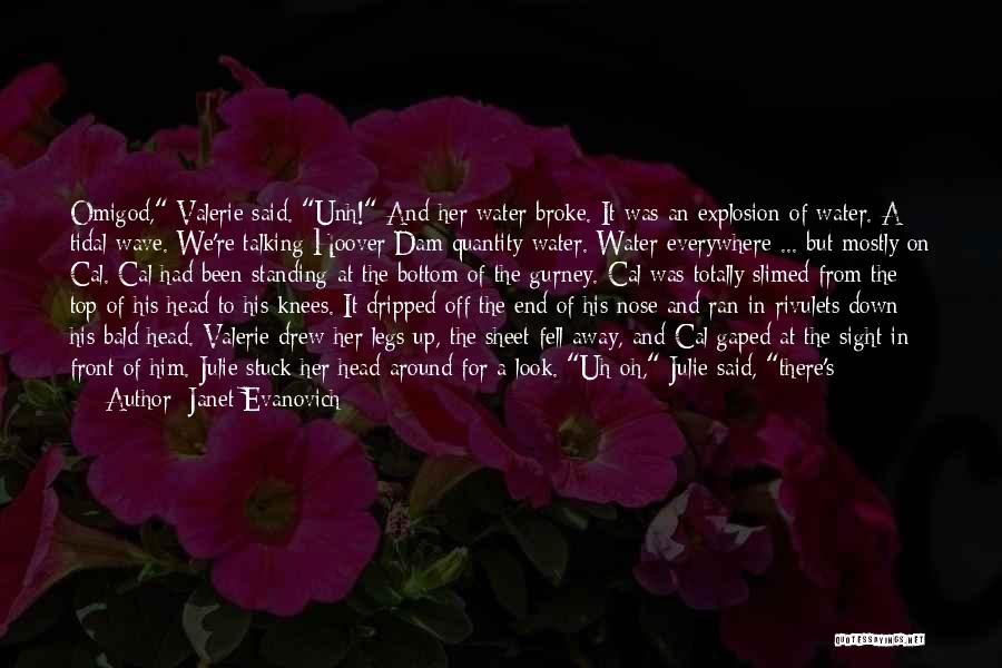 Janet Evanovich Quotes: Omigod, Valerie Said. Unh! And Her Water Broke. It Was An Explosion Of Water. A Tidal Wave. We're Talking Hoover