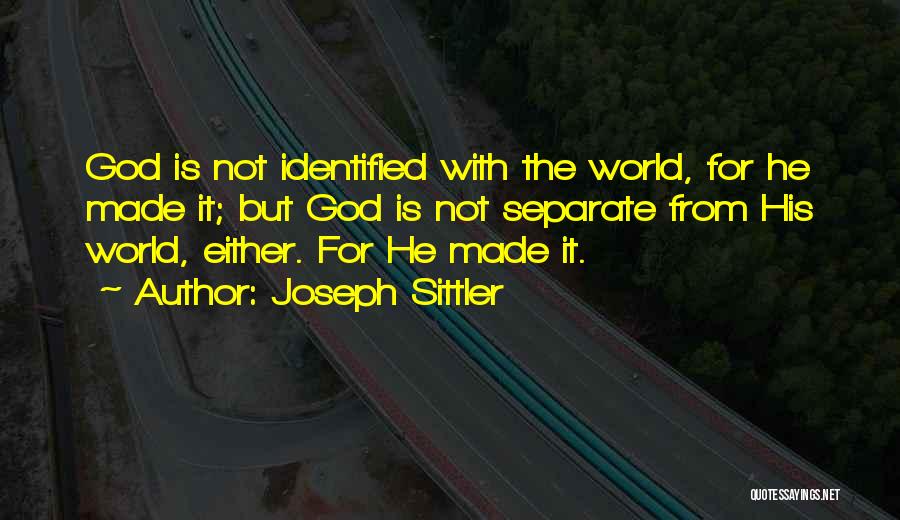 Joseph Sittler Quotes: God Is Not Identified With The World, For He Made It; But God Is Not Separate From His World, Either.