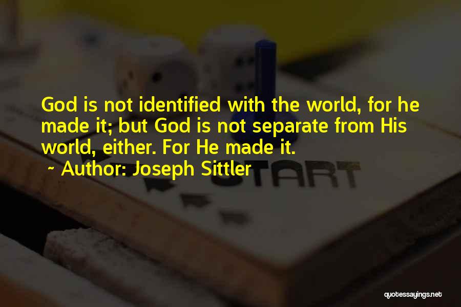 Joseph Sittler Quotes: God Is Not Identified With The World, For He Made It; But God Is Not Separate From His World, Either.