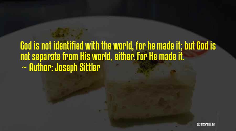 Joseph Sittler Quotes: God Is Not Identified With The World, For He Made It; But God Is Not Separate From His World, Either.