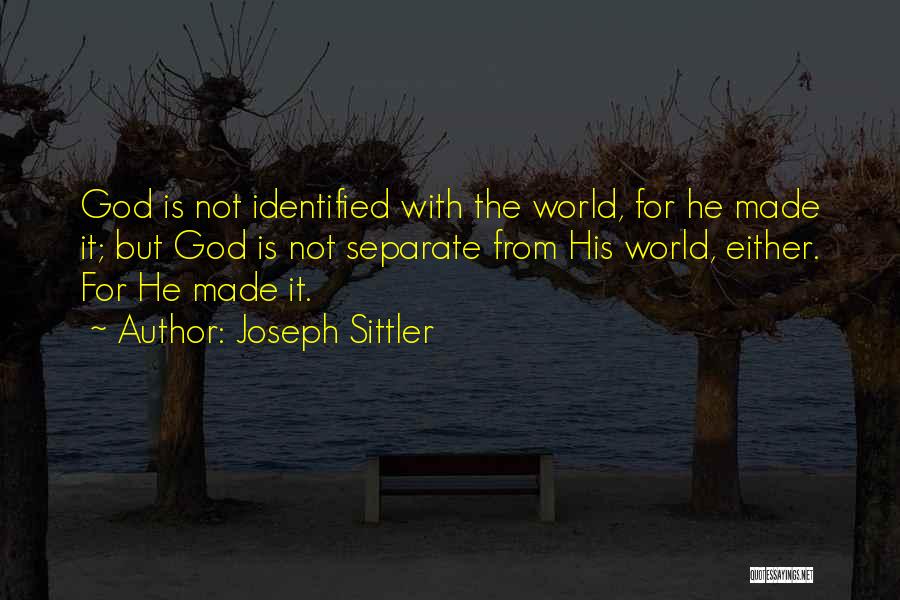 Joseph Sittler Quotes: God Is Not Identified With The World, For He Made It; But God Is Not Separate From His World, Either.