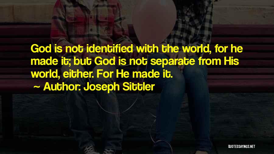 Joseph Sittler Quotes: God Is Not Identified With The World, For He Made It; But God Is Not Separate From His World, Either.