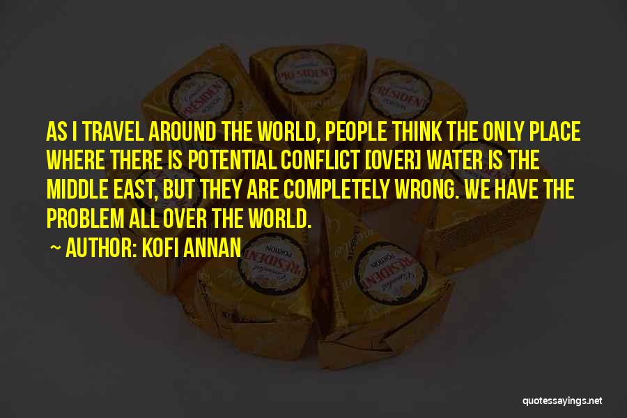 Kofi Annan Quotes: As I Travel Around The World, People Think The Only Place Where There Is Potential Conflict [over] Water Is The