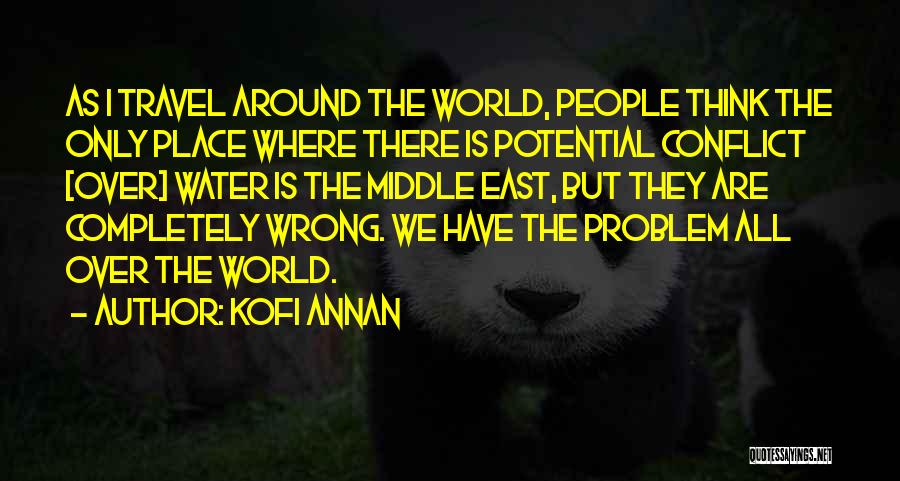Kofi Annan Quotes: As I Travel Around The World, People Think The Only Place Where There Is Potential Conflict [over] Water Is The