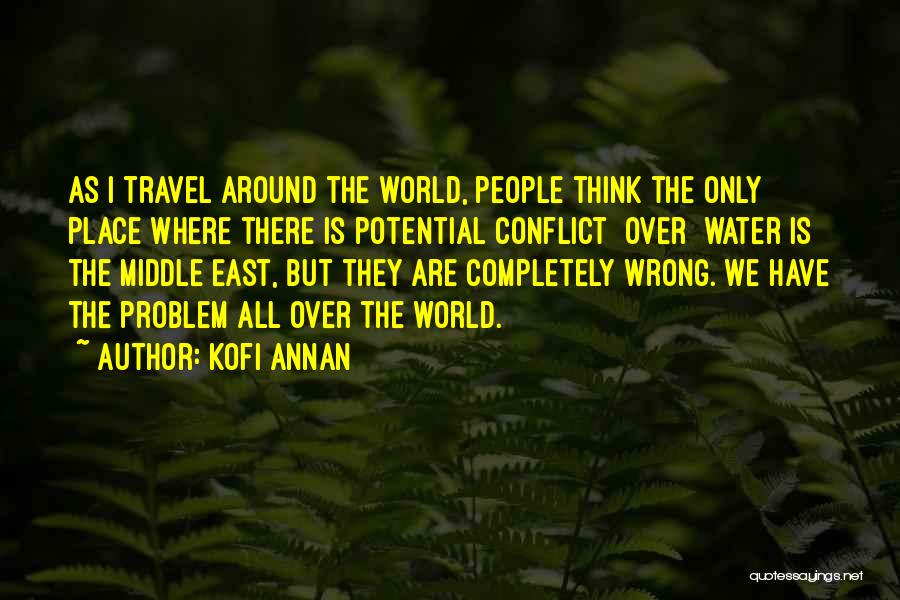 Kofi Annan Quotes: As I Travel Around The World, People Think The Only Place Where There Is Potential Conflict [over] Water Is The